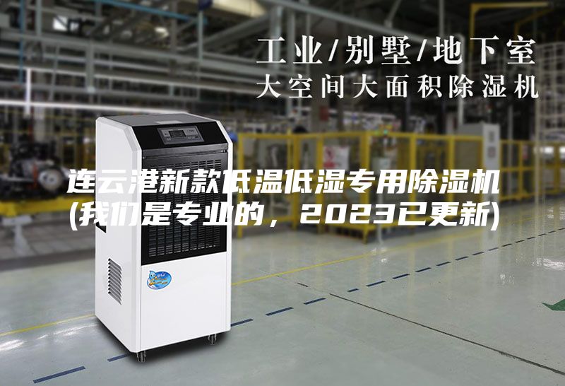 连云港新款低温低湿专用除湿机(我们是专业的，2023已更新)