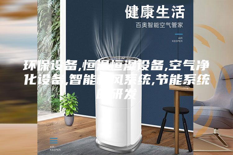 环保设备,恒温恒湿设备,空气净化设备,智能新风系统,节能系统的研发