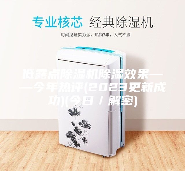 低露点除湿机除湿效果——今年热评(2023更新成功)(今日／解密)