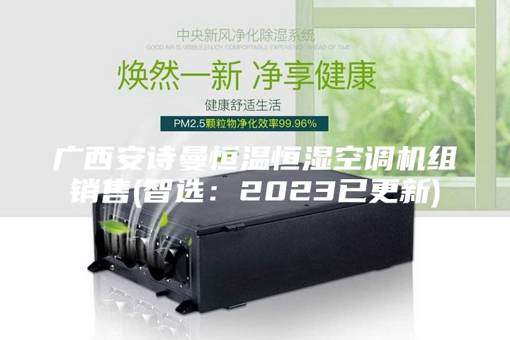 广西安诗曼恒温恒湿空调机组销售(智选：2023已更新)