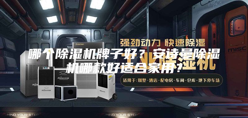 哪个除湿机牌子好？安诗曼除湿机哪款好适合家用？