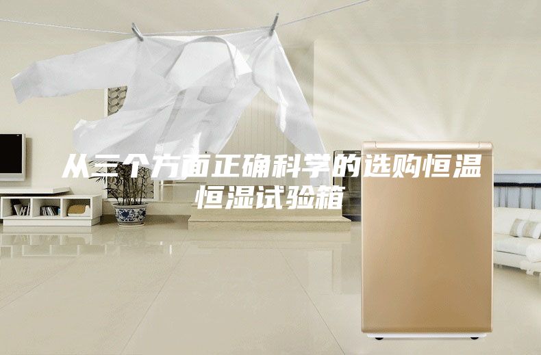 从三个方面正确科学的选购恒温恒湿试验箱