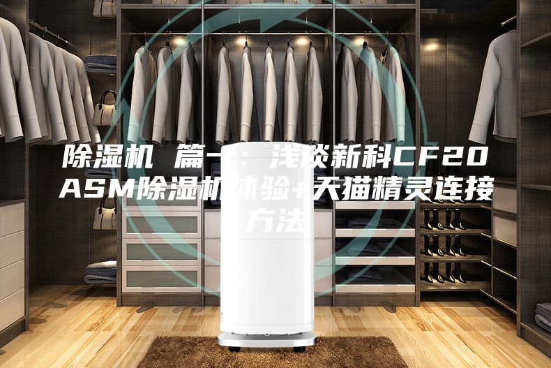 除湿机 篇一：浅谈新科CF20ASM除湿机体验+天猫精灵连接方法