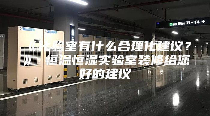 《化验室有什么合理化建议？》 恒温恒湿实验室装修给您好的建议