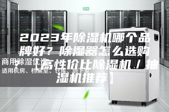 2023年除湿机哪个品牌好？除湿器怎么选购？【高性价比除湿机／抽湿机推荐】
