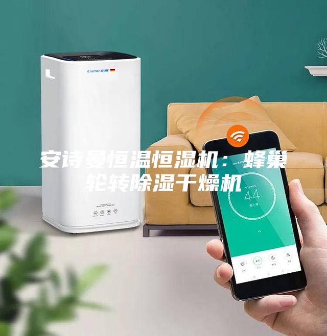 安诗曼恒温恒湿机：蜂巢轮转除湿干燥机