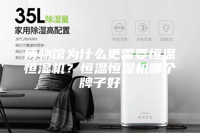 博物馆为什么更需要恒温恒湿机？恒温恒湿机哪个牌子好