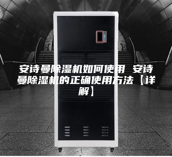 安诗曼除湿机如何使用 安诗曼除湿机的正确使用方法【详解】