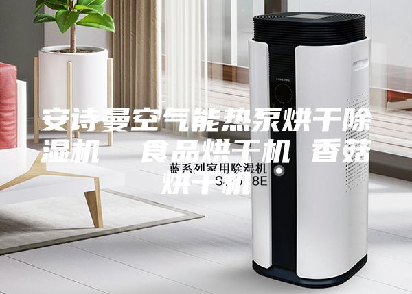安诗曼空气能热泵烘干除湿机  食品烘干机 香菇烘干机