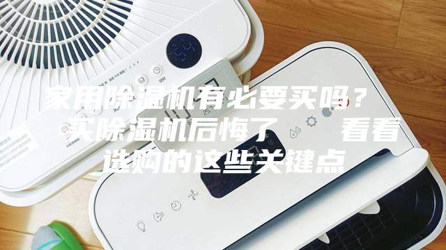 家用除湿机有必要买吗？  买除湿机后悔了   看看选购的这些关键点