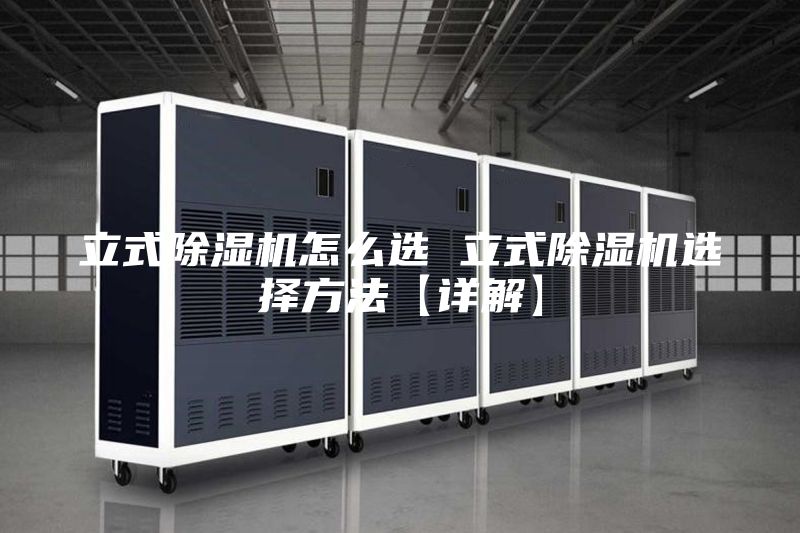 立式除湿机怎么选 立式除湿机选择方法【详解】