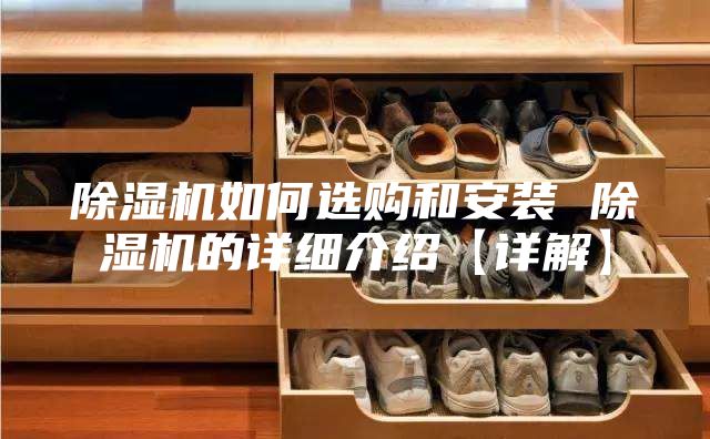 除湿机如何选购和安装 除湿机的详细介绍【详解】