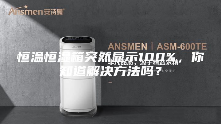 恒温恒湿箱突然显示100%，你知道解决方法吗？