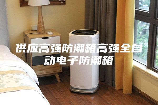 供应高强防潮箱高强全自动电子防潮箱
