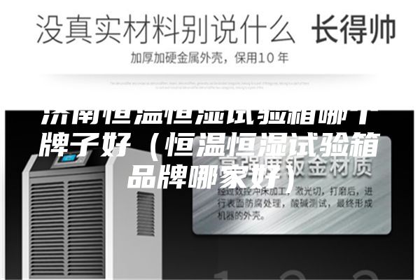 济南恒温恒湿试验箱哪个牌子好（恒温恒湿试验箱品牌哪家好）