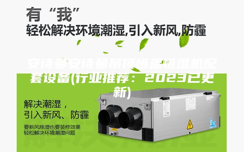 安诗曼安诗曼吊顶恒温恒湿机配套设备(行业推荐：2023已更新)