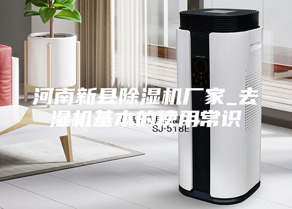 河南新县除湿机厂家_去湿机基本的使用常识