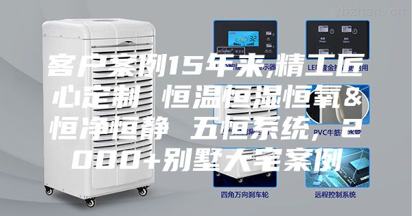 客户案例15年来,精工匠心定制 恒温恒湿恒氧&恒净恒静 五恒系统, 2000+别墅大宅案例