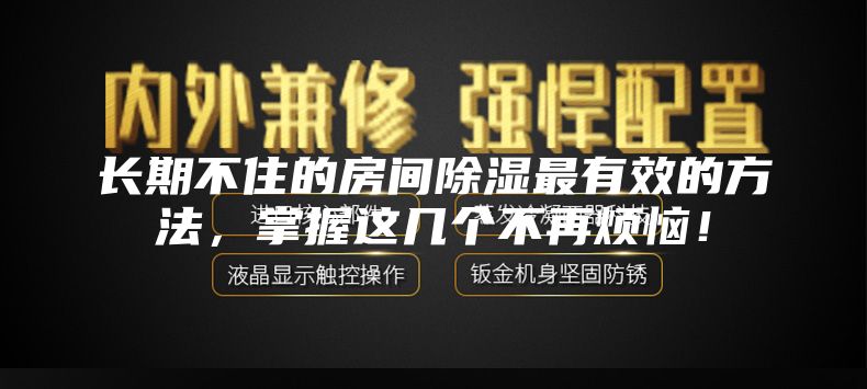 长期不住的房间除湿最有效的方法，掌握这几个不再烦恼！