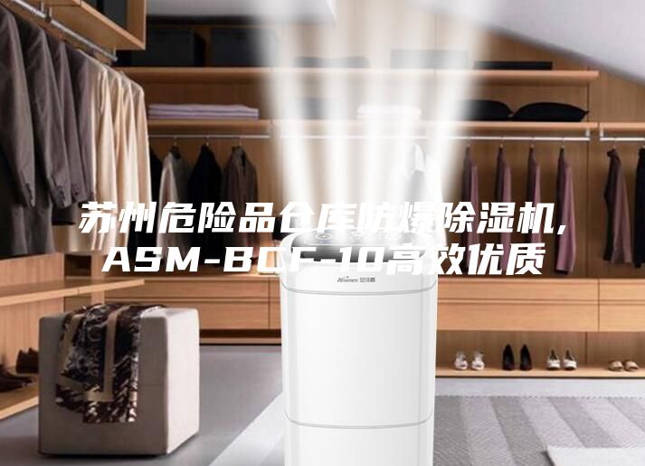 苏州危险品仓库防爆除湿机,ASM-BCF-10高效优质