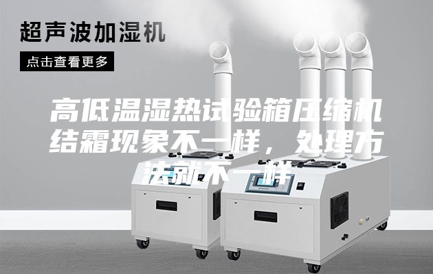 高低温湿热试验箱压缩机结霜现象不一样，处理方法就不一样