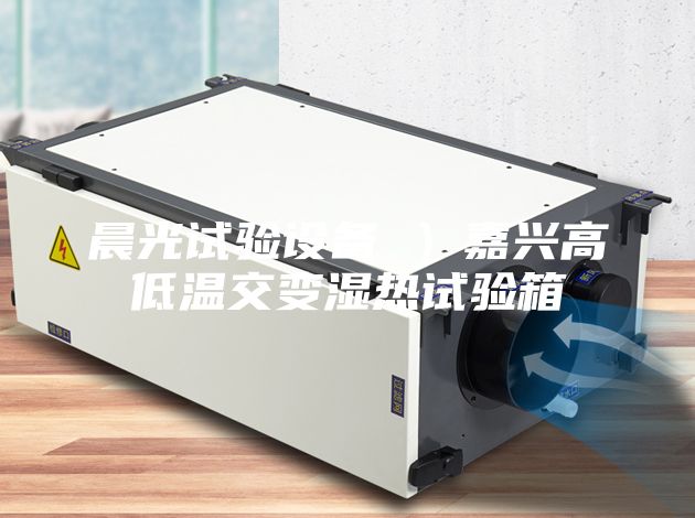 晨光试验设备 ）嘉兴高低温交变湿热试验箱