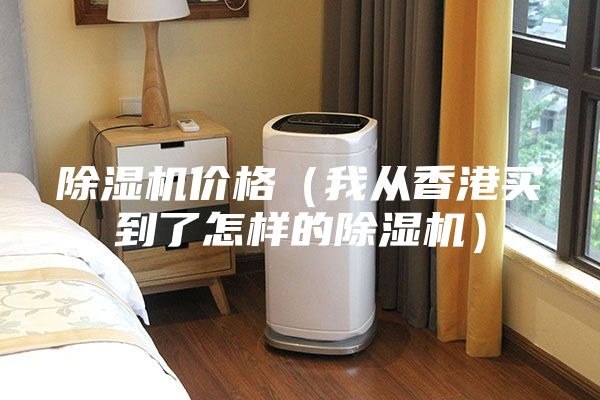 除湿机价格（我从香港买到了怎样的除湿机）