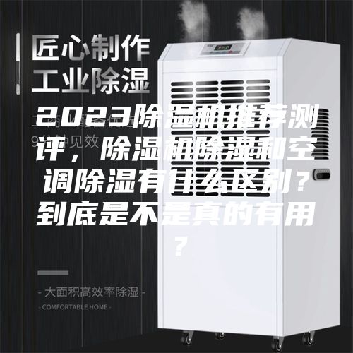 2023除湿机推荐测评，除湿机除湿和空调除湿有什么区别？到底是不是真的有用？