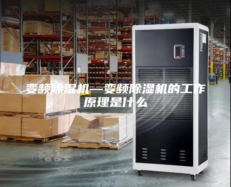 变频除湿机—变频除湿机的工作原理是什么