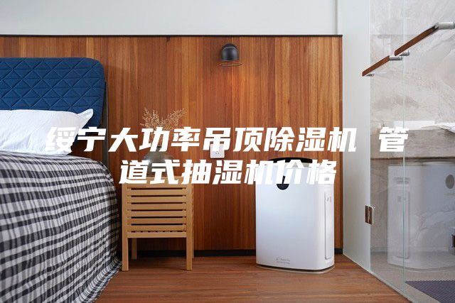 绥宁大功率吊顶除湿机 管道式抽湿机价格
