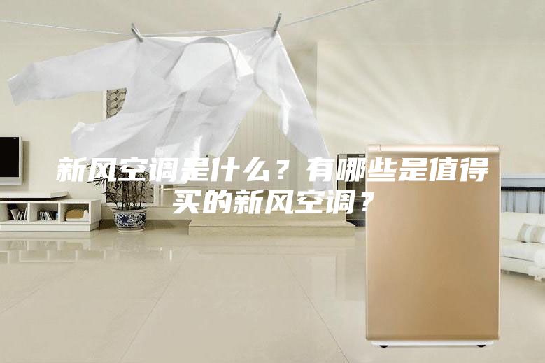 新风空调是什么？有哪些是值得买的新风空调？