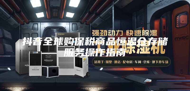 抖音全球购保税商品恒温仓存储服务操作指南