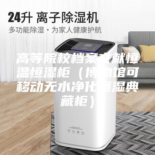 高等院校档案文献恒温恒湿柜（博物馆可移动无水净化恒湿典藏柜）