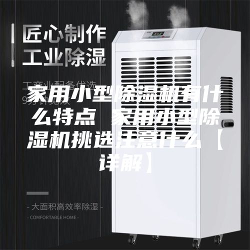 家用小型除湿机有什么特点 家用小型除湿机挑选注意什么【详解】