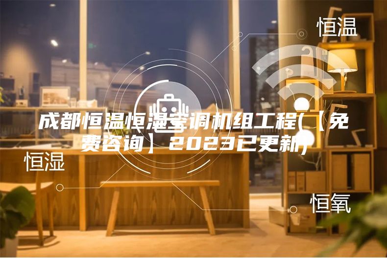 成都恒温恒湿空调机组工程(【免费咨询】2023已更新)
