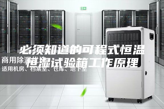 必须知道的可程式恒温恒湿试验箱工作原理