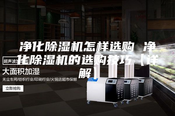 净化除湿机怎样选购 净化除湿机的选购技巧【详解】