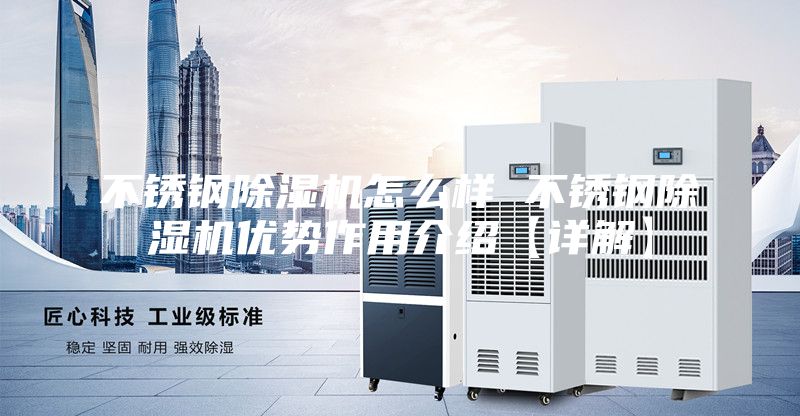 不锈钢除湿机怎么样 不锈钢除湿机优势作用介绍【详解】