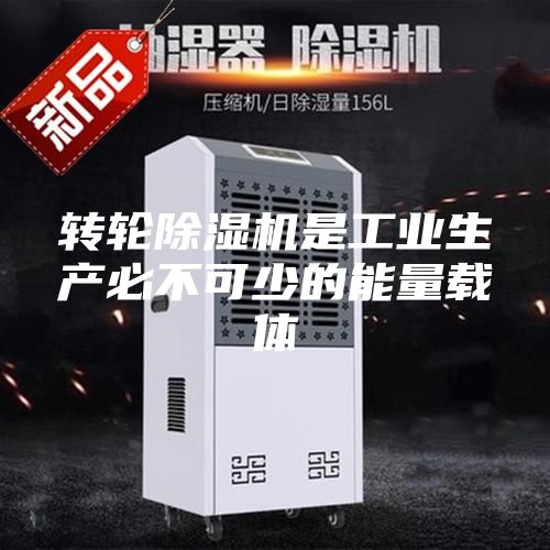 转轮除湿机是工业生产必不可少的能量载体