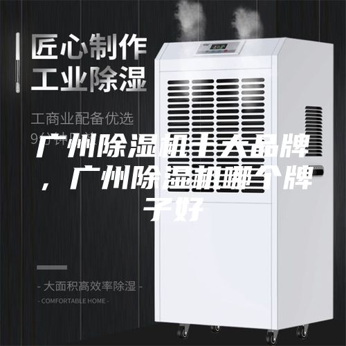 广州除湿机十大品牌，广州除湿机哪个牌子好