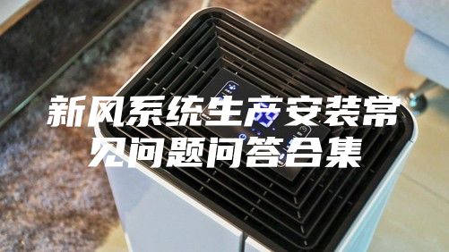 新风系统生产安装常见问题问答合集