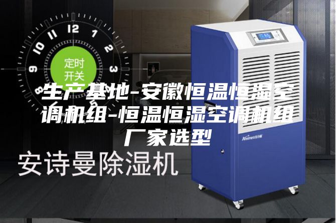 生产基地-安徽恒温恒湿空调机组-恒温恒湿空调机组厂家选型