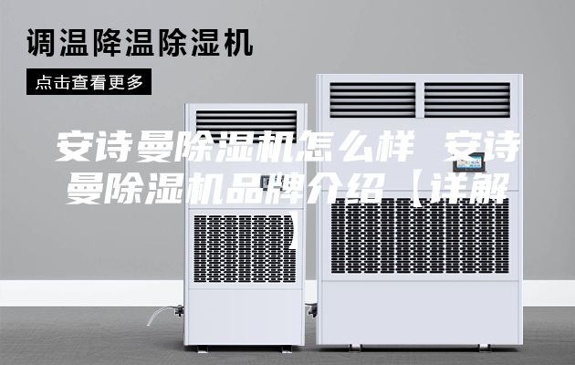 安诗曼除湿机怎么样 安诗曼除湿机品牌介绍【详解】