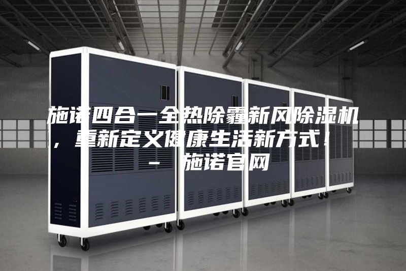 施诺四合一全热除霾新风除湿机，重新定义健康生活新方式！ – 施诺官网