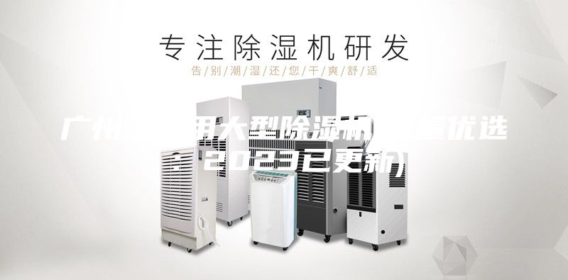 广州工业用大型除湿机(质量优选：2023已更新)