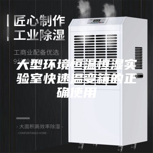 大型环境恒温恒湿实验室快速温变箱的正确使用