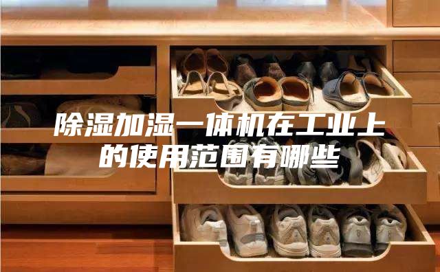除湿加湿一体机在工业上的使用范围有哪些