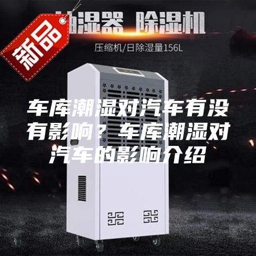 车库潮湿对汽车有没有影响？车库潮湿对汽车的影响介绍