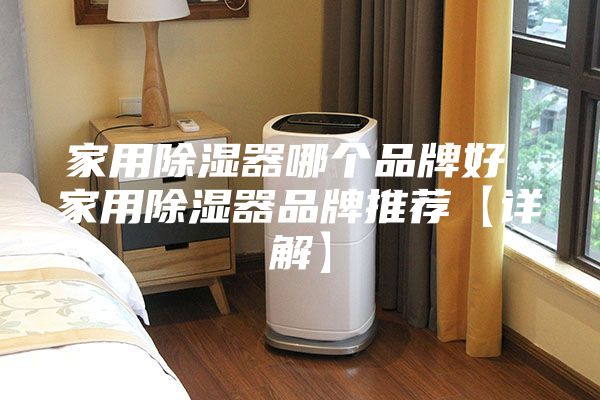 家用除湿器哪个品牌好 家用除湿器品牌推荐【详解】