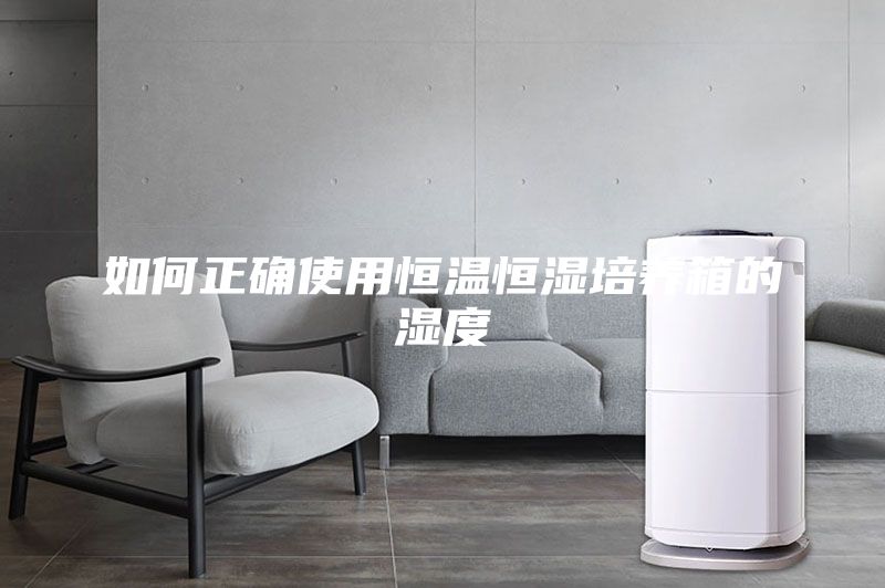 如何正确使用恒温恒湿培养箱的湿度